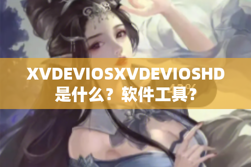 XVDEVIOSXVDEVIOSHD是什么？软件工具？