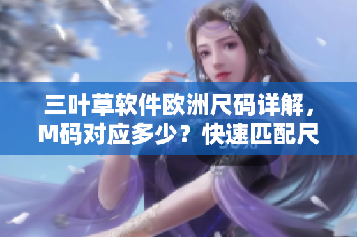 三叶草软件欧洲尺码详解，M码对应多少？快速匹配尺码指南！