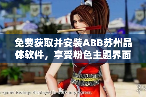 免费获取并安装ABB苏州晶体软件，享受粉色主题界面!