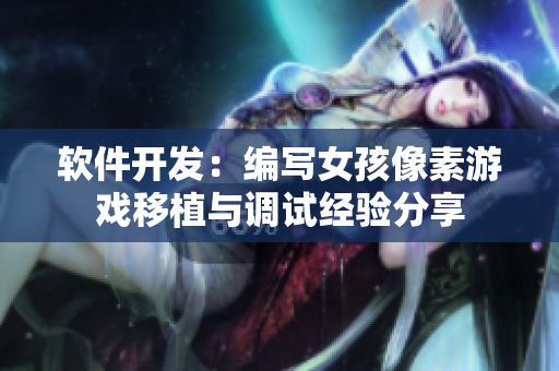 软件开发：编写女孩像素游戏移植与调试经验分享