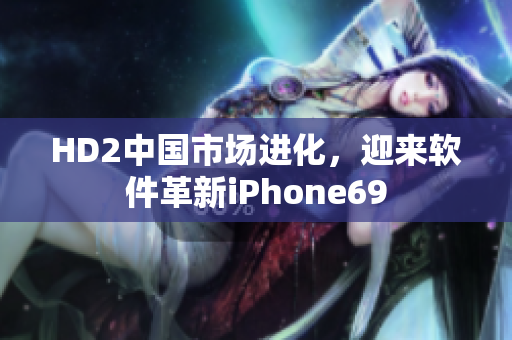 HD2中国市场进化，迎来软件革新iPhone69