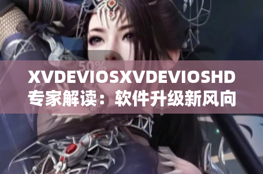 XVDEVIOSXVDEVIOSHD专家解读：软件升级新风向