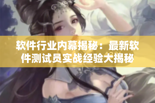 软件行业内幕揭秘：最新软件测试员实战经验大揭秘