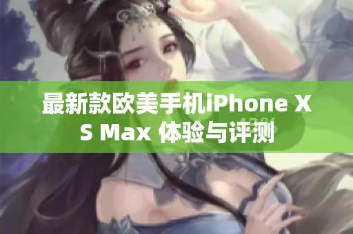 最新款欧美手机iPhone XS Max 体验与评测