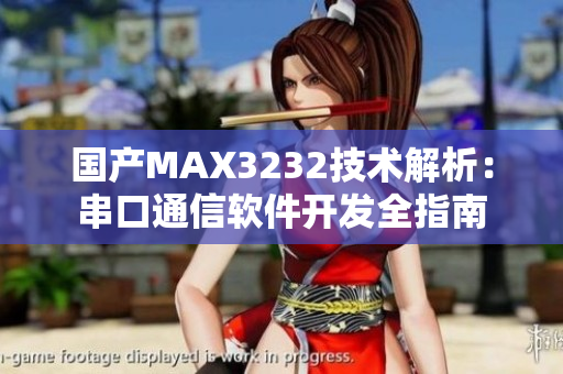 国产MAX3232技术解析：串口通信软件开发全指南