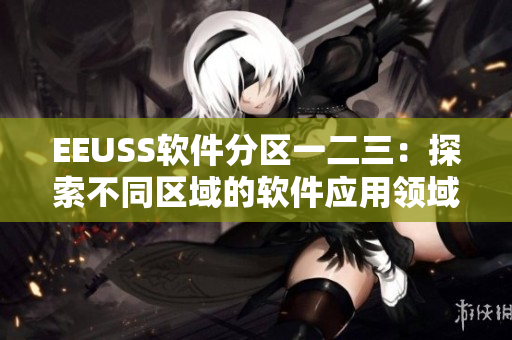 EEUSS软件分区一二三：探索不同区域的软件应用领域