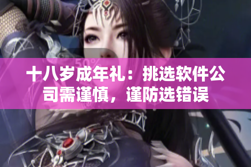 十八岁成年礼：挑选软件公司需谨慎，谨防选错误