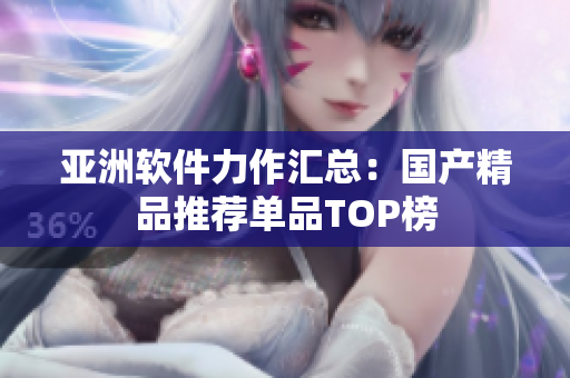 亚洲软件力作汇总：国产精品推荐单品TOP榜