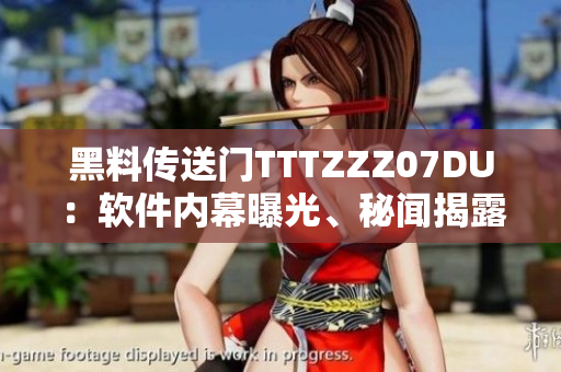 黑料传送门TTTZZZ07DU：软件内幕曝光、秘闻揭露