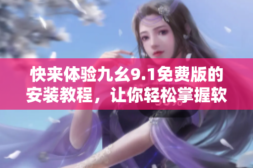 快来体验九幺9.1免费版的安装教程，让你轻松掌握软件安装的技巧!