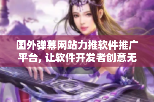 国外弹幕网站力推软件推广平台, 让软件开发者创意无限!
