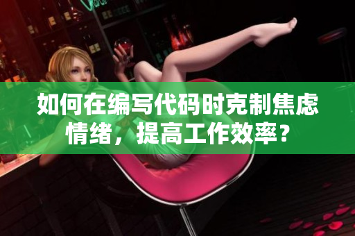 如何在编写代码时克制焦虑情绪，提高工作效率？