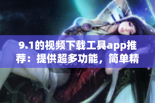 9.1的视频下载工具app推荐：提供超多功能，简单精致易用