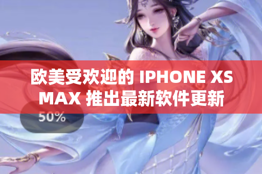 欧美受欢迎的 IPHONE XSMAX 推出最新软件更新