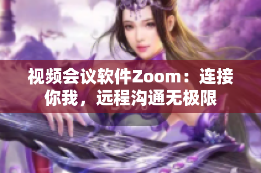 视频会议软件Zoom：连接你我，远程沟通无极限
