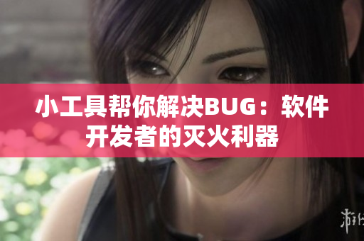 小工具帮你解决BUG：软件开发者的灭火利器