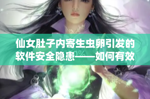 仙女肚子内寄生虫卵引发的软件安全隐患——如何有效清除恶意代码