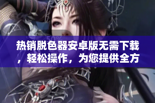 热销脱色器安卓版无需下载，轻松操作，为您提供全方位的摇床体验