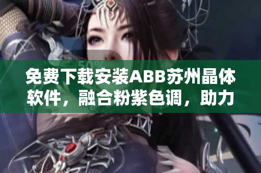 免费下载安装ABB苏州晶体软件，融合粉紫色调，助力工业自动化生产。