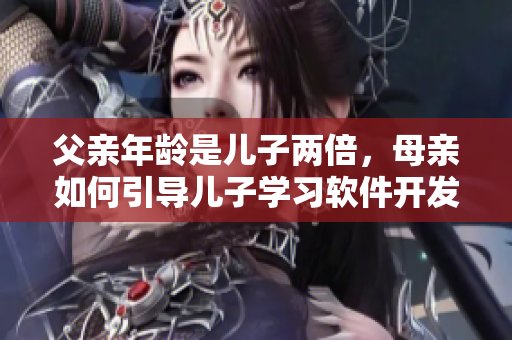父亲年龄是儿子两倍，母亲如何引导儿子学习软件开发？