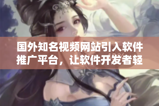 国外知名视频网站引入软件推广平台，让软件开发者轻松推广作品