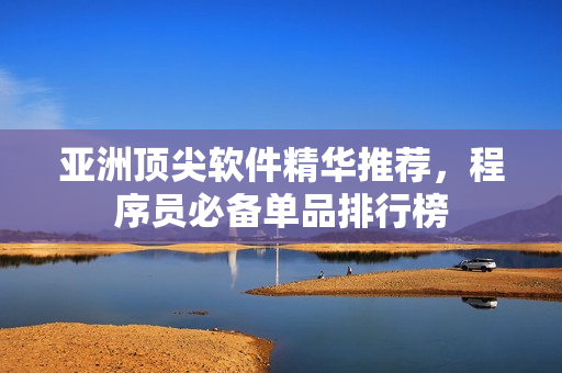 亚洲顶尖软件精华推荐，程序员必备单品排行榜