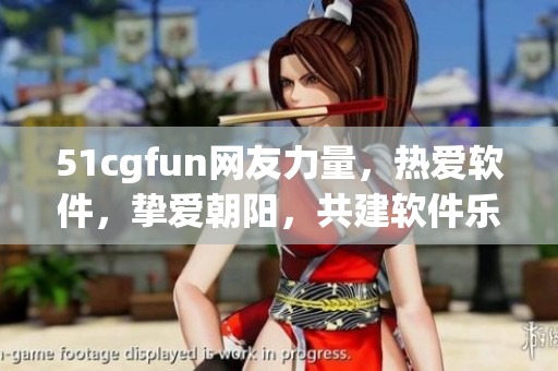 51cgfun网友力量，热爱软件，挚爱朝阳，共建软件乐园