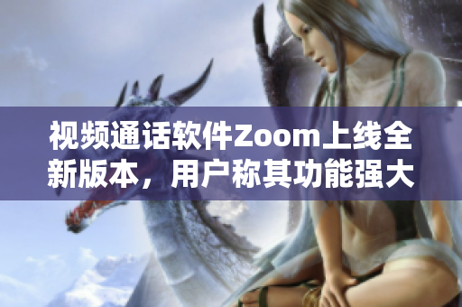 视频通话软件Zoom上线全新版本，用户称其功能强大