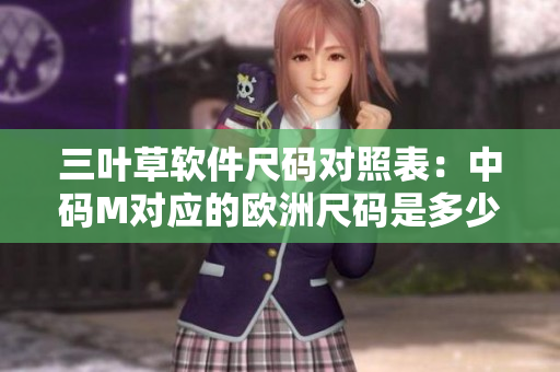 三叶草软件尺码对照表：中码M对应的欧洲尺码是多少？