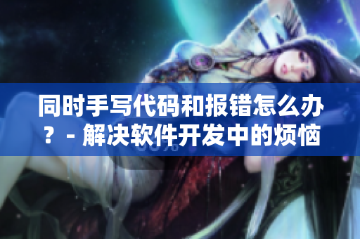 同时手写代码和报错怎么办？- 解决软件开发中的烦恼
