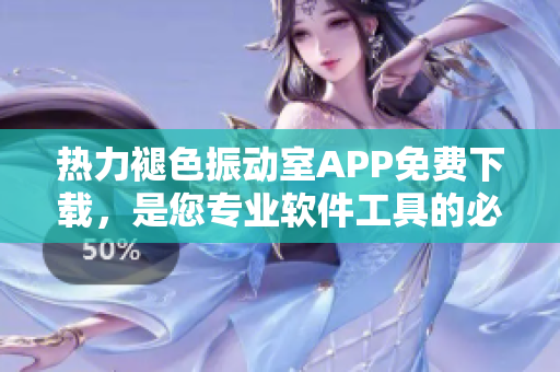 热力褪色振动室APP免费下载，是您专业软件工具的必备选择