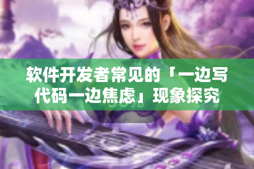 软件开发者常见的「一边写代码一边焦虑」现象探究