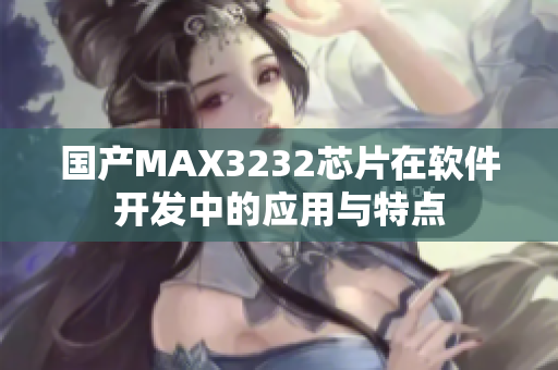 国产MAX3232芯片在软件开发中的应用与特点