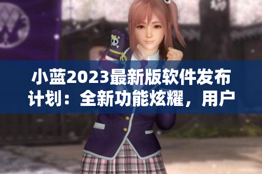 小蓝2023最新版软件发布计划：全新功能炫耀，用户期待高涨