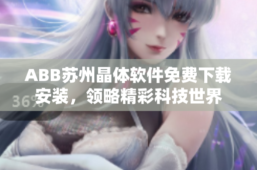 ABB苏州晶体软件免费下载安装，领略精彩科技世界