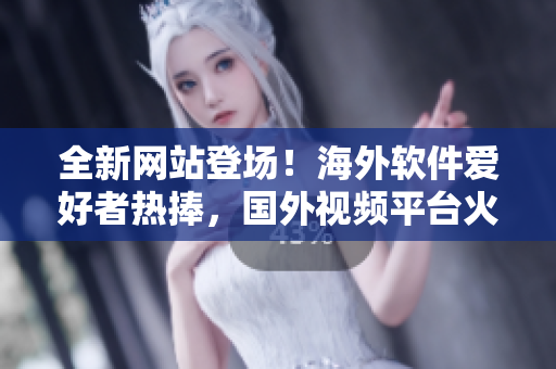 全新网站登场！海外软件爱好者热捧，国外视频平台火爆推广软件精品