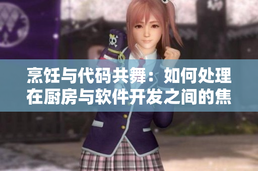 烹饪与代码共舞：如何处理在厨房与软件开发之间的焦虑？
