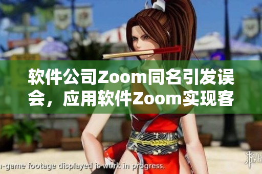 软件公司Zoom同名引发误会，应用软件Zoom实现客户视频会议