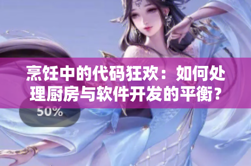 烹饪中的代码狂欢：如何处理厨房与软件开发的平衡？