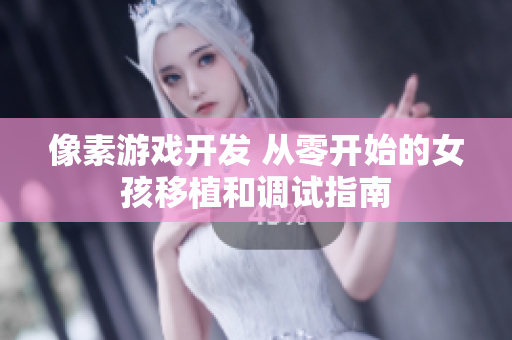 像素游戏开发 从零开始的女孩移植和调试指南