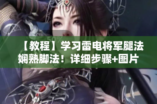 【教程】学习雷电将军腿法娴熟脚法！详细步骤+图片让你如虎添翼!