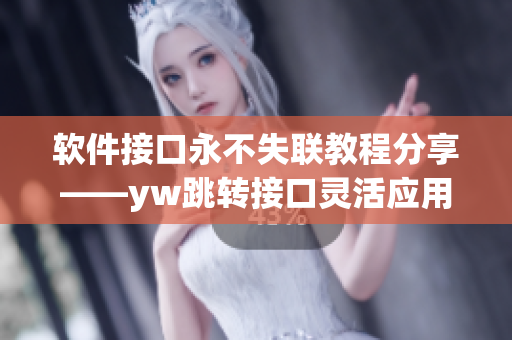 软件接口永不失联教程分享——yw跳转接口灵活应用技巧