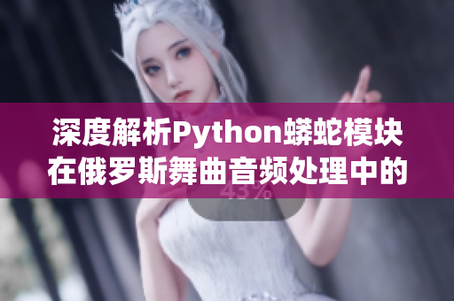 深度解析Python蟒蛇模块在俄罗斯舞曲音频处理中的应用