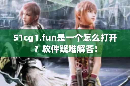 51cg1.fun是一个怎么打开？软件疑难解答！
