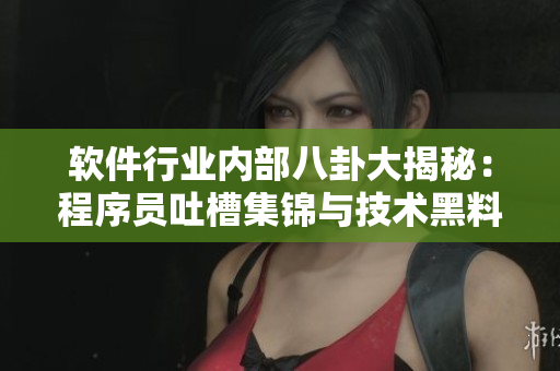 软件行业内部八卦大揭秘：程序员吐槽集锦与技术黑料揭露，一网打尽！