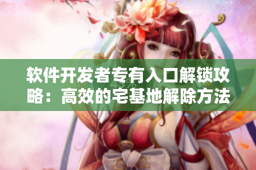 软件开发者专有入口解锁攻略：高效的宅基地解除方法