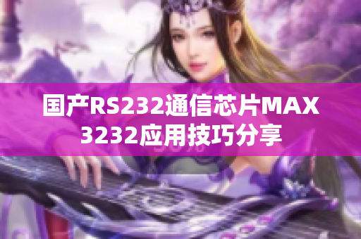 国产RS232通信芯片MAX3232应用技巧分享