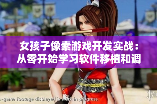 女孩子像素游戏开发实战：从零开始学习软件移植和调试技巧