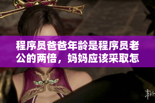 程序员爸爸年龄是程序员老公的两倍，妈妈应该采取怎样的教育方式？