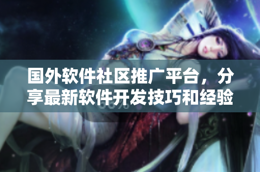 国外软件社区推广平台，分享最新软件开发技巧和经验